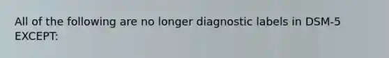 All of the following are no longer diagnostic labels in DSM-5 EXCEPT: