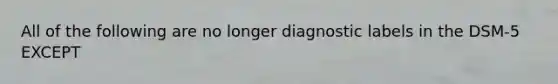 All of the following are no longer diagnostic labels in the DSM-5 EXCEPT