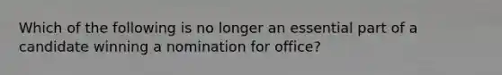 Which of the following is no longer an essential part of a candidate winning a nomination for office?