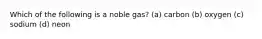 Which of the following is a noble gas? (a) carbon (b) oxygen (c) sodium (d) neon