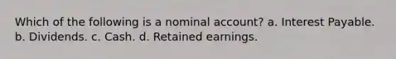 Which of the following is a nominal account? a. Interest Payable. b. Dividends. c. Cash. d. Retained earnings.