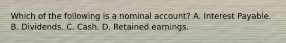 Which of the following is a nominal account? A. Interest Payable. B. Dividends. C. Cash. D. Retained earnings.