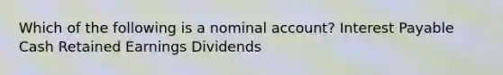 Which of the following is a nominal account? Interest Payable Cash Retained Earnings Dividends