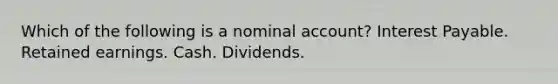 Which of the following is a nominal account? Interest Payable. Retained earnings. Cash. Dividends.