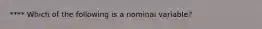 **** Which of the following is a nominal variable?