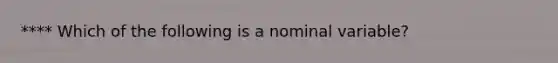 **** Which of the following is a nominal variable?