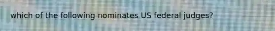 which of the following nominates US federal judges?