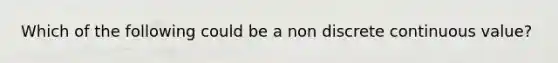 Which of the following could be a non discrete continuous value?