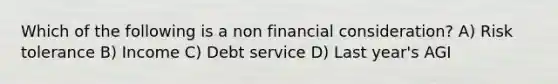 Which of the following is a non financial consideration? A) Risk tolerance B) Income C) Debt service D) Last year's AGI