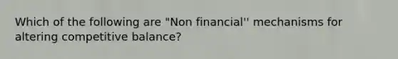 Which of the following are "Non financial'' mechanisms for altering competitive balance?