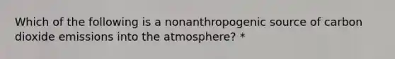 Which of the following is a nonanthropogenic source of carbon dioxide emissions into the atmosphere? *