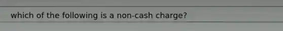 which of the following is a non-cash charge?