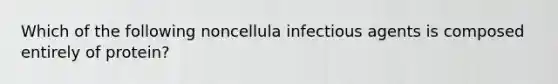 Which of the following noncellula infectious agents is composed entirely of protein?