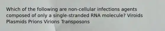 Which of the following are non-cellular infections agents composed of only a single-stranded RNA molecule? Viroids Plasmids Prions Virions Transposons