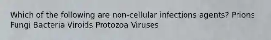 Which of the following are non-cellular infections agents? Prions Fungi Bacteria Viroids Protozoa Viruses