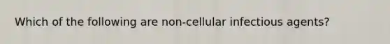 Which of the following are non-cellular infectious agents?