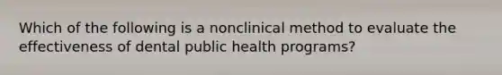 Which of the following is a nonclinical method to evaluate the effectiveness of dental public health programs?