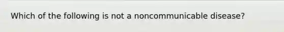 Which of the following is not a noncommunicable disease?