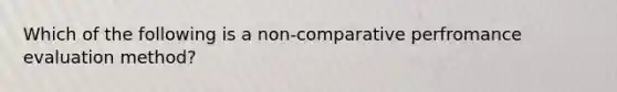 Which of the following is a non-comparative perfromance evaluation method?