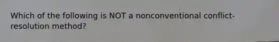 Which of the following is NOT a nonconventional conflict-resolution method?