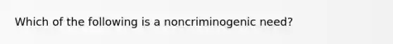 Which of the following is a noncriminogenic need?