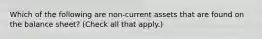 Which of the following are non-current assets that are found on the balance sheet? (Check all that apply.)