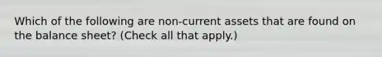 Which of the following are non-current assets that are found on the balance sheet? (Check all that apply.)