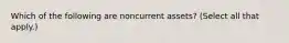 Which of the following are noncurrent assets? (Select all that apply.)