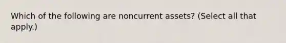 Which of the following are noncurrent assets? (Select all that apply.)