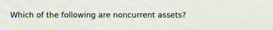 Which of the following are noncurrent assets?