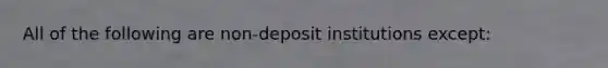 All of the following are non-deposit institutions except: