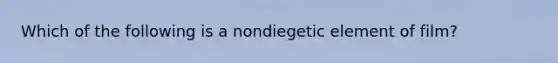 Which of the following is a nondiegetic element of film?