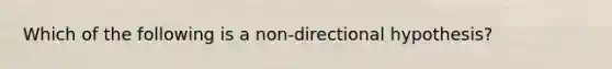 Which of the following is a non-directional hypothesis?