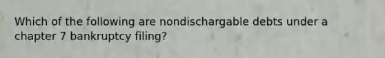 Which of the following are nondischargable debts under a chapter 7 bankruptcy filing?