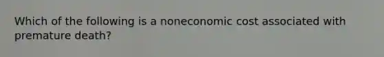 Which of the following is a noneconomic cost associated with premature death?