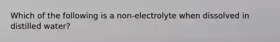 Which of the following is a non-electrolyte when dissolved in distilled water?