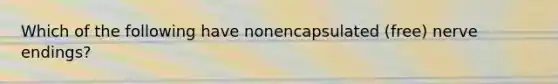 Which of the following have nonencapsulated (free) nerve endings?