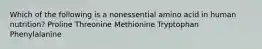 Which of the following is a nonessential amino acid in human nutrition?​ Proline Threonine Methionine Tryptophan Phenylalanine