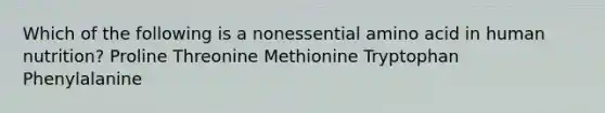 Which of the following is a nonessential amino acid in human nutrition?​ Proline Threonine Methionine Tryptophan Phenylalanine