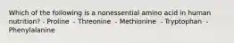 Which of the following is a nonessential amino acid in human nutrition? - Proline ​ - Threonine ​ - Methionine ​ - Tryptophan ​ - Phenylalanine