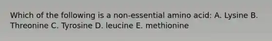 Which of the following is a non-essential amino acid: A. Lysine B. Threonine C. Tyrosine D. leucine E. methionine