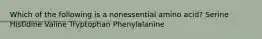 Which of the following is a nonessential amino acid? Serine Histidine Valine Tryptophan Phenylalanine