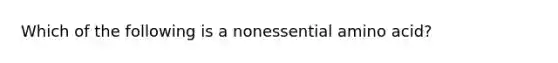 Which of the following is a nonessential amino acid?