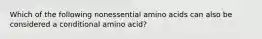 Which of the following nonessential amino acids can also be considered a conditional amino acid?