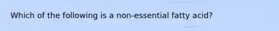 Which of the following is a non-essential fatty acid?