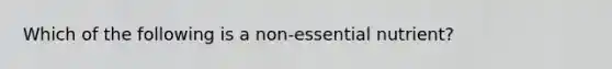 Which of the following is a non-essential nutrient?