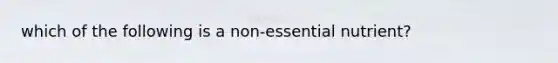 which of the following is a non-essential nutrient?