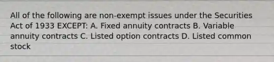 All of the following are non-exempt issues under the Securities Act of 1933 EXCEPT: A. Fixed annuity contracts B. Variable annuity contracts C. Listed option contracts D. Listed common stock