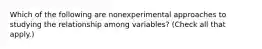 Which of the following are nonexperimental approaches to studying the relationship among variables? (Check all that apply.)