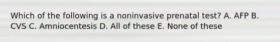 Which of the following is a noninvasive prenatal test? A. AFP B. CVS C. Amniocentesis D. All of these E. None of these